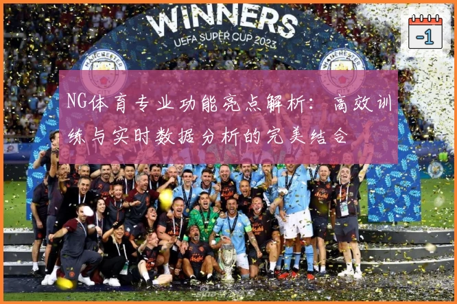 NG体育专业功能亮点解析：高效训练与实时数据分析的完美结合