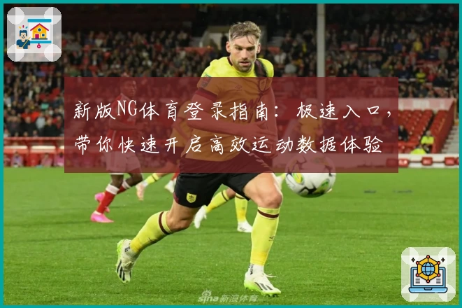 新版NG体育登录指南：极速入口，带你快速开启高效运动数据体验