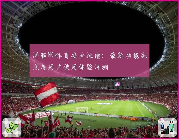详解NG体育安全性能：最新功能亮点与用户使用体验评测