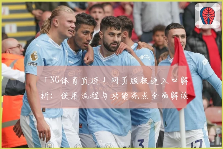 「NG体育直连」网页版极速入口解析：使用流程与功能亮点全面解读