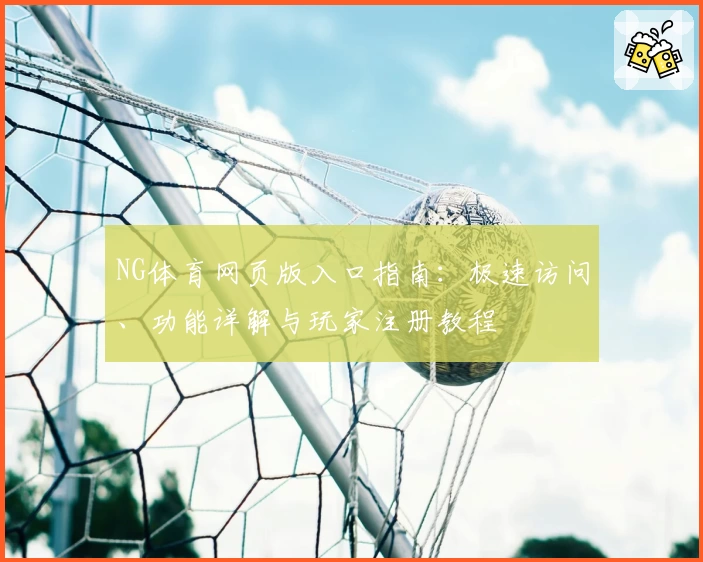 NG体育网页版入口指南：极速访问、功能详解与玩家注册教程