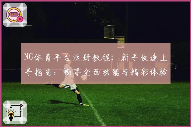 NG体育平台注册教程:新手快速上手指南,畅享全面功能与精彩体验