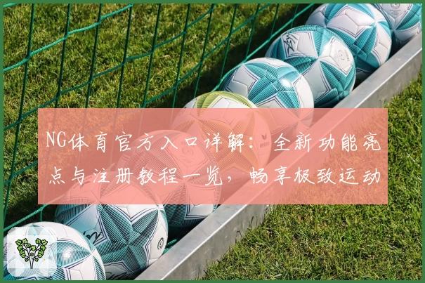 NG体育官方入口详解:全新功能亮点与注册教程一览,畅享极致运动体验