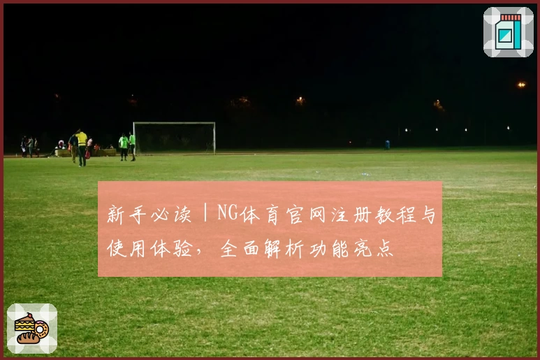 新手必读｜NG体育官网注册教程与使用体验，全面解析功能亮点