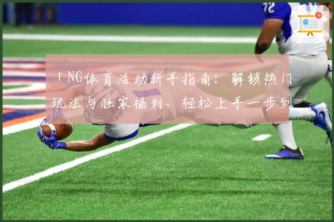 「NG体育活动新手指南：解锁热门玩法与独家福利，轻松上手一步到位」