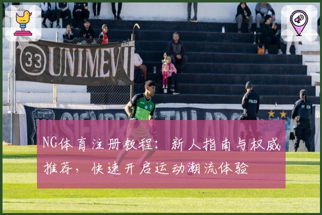 NG体育注册教程:新人指南与权威推荐,快速开启运动潮流体验