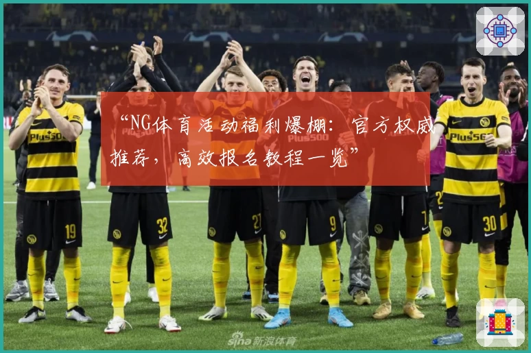 “NG体育活动福利爆棚：官方权威推荐，高效报名教程一览”
