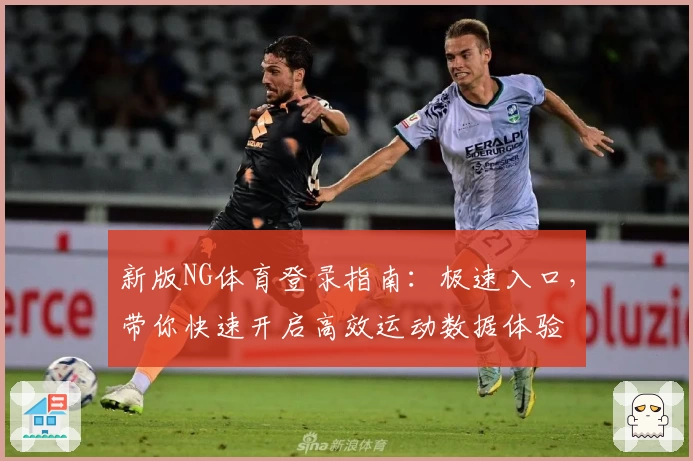 新版NG体育登录指南：极速入口，带你快速开启高效运动数据体验