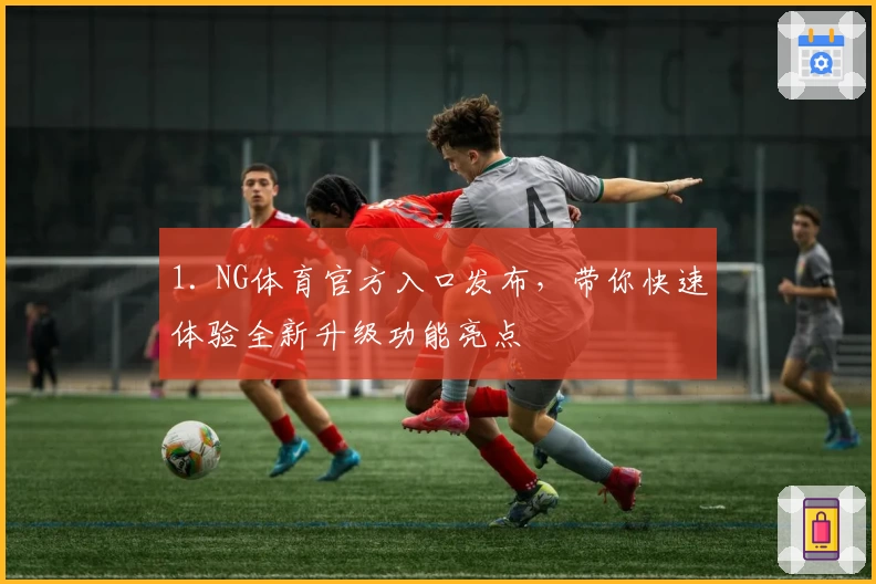 1. NG体育官方入口发布，带你快速体验全新升级功能亮点