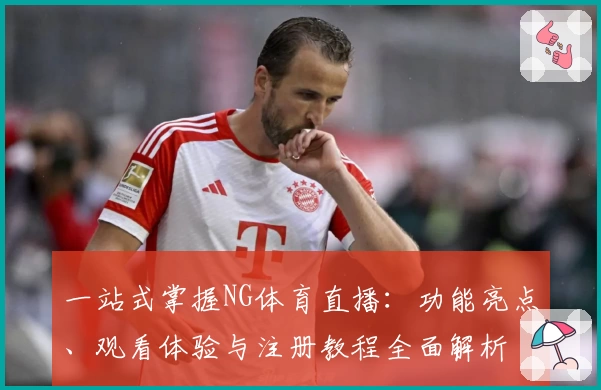 一站式掌握NG体育直播：功能亮点、观看体验与注册教程全面解析