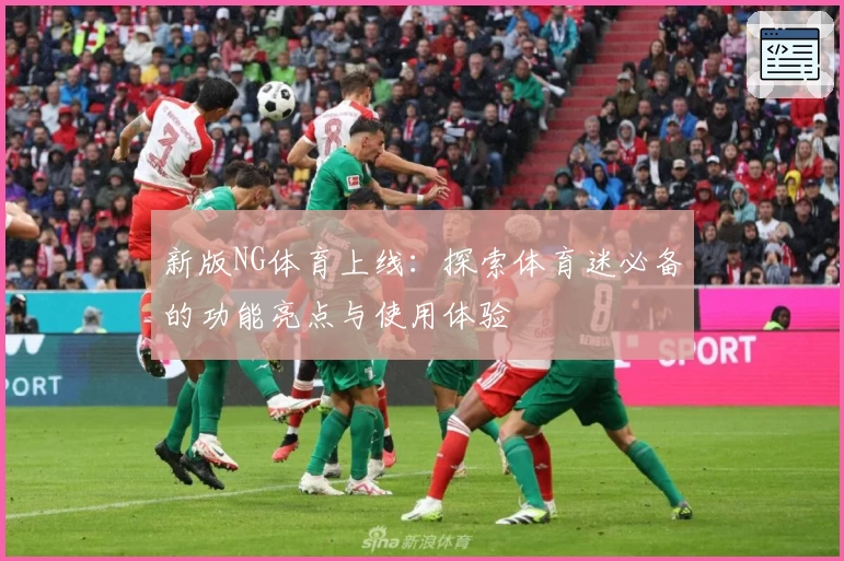 新版NG体育上线：探索体育迷必备的功能亮点与使用体验
