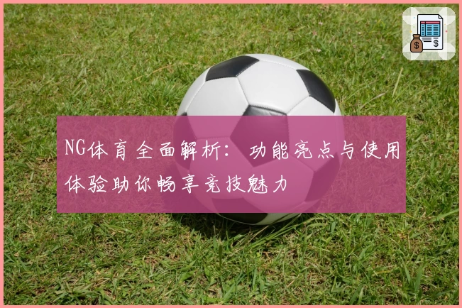 NG体育全面解析：功能亮点与使用体验助你畅享竞技魅力