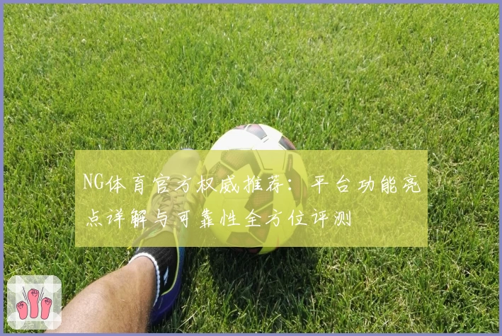 NG体育官方权威推荐:平台功能亮点详解与可靠性全方位评测