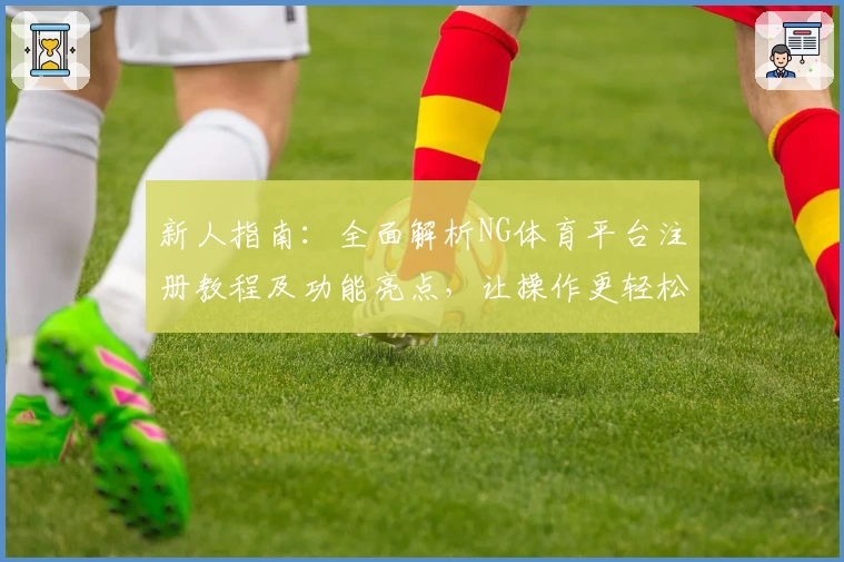 新人指南：全面解析NG体育平台注册教程及功能亮点，让操作更轻松