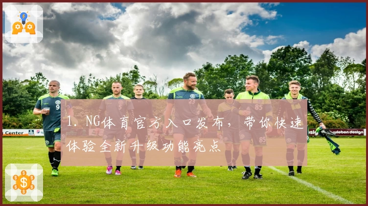 1. NG体育官方入口发布，带你快速体验全新升级功能亮点
