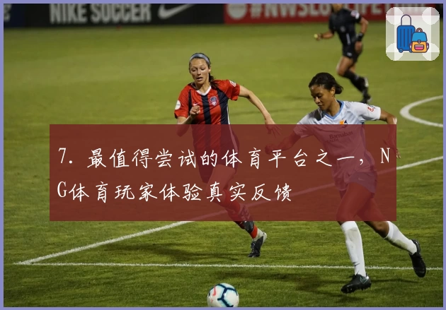 7. 最值得尝试的体育平台之一，NG体育玩家体验真实反馈