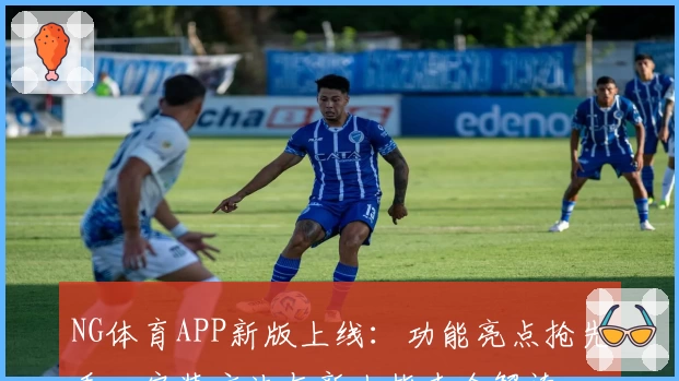 NG体育APP新版上线：功能亮点抢先看，安装方法与新人指南全解读