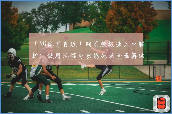 「NG体育直连」网页版极速入口解析：使用流程与功能亮点全面解读