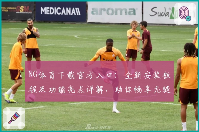NG体育下载官方入口：全新安装教程及功能亮点详解，助你畅享无缝运动体验