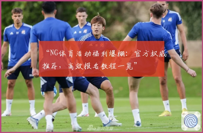 “NG体育活动福利爆棚：官方权威推荐，高效报名教程一览”
