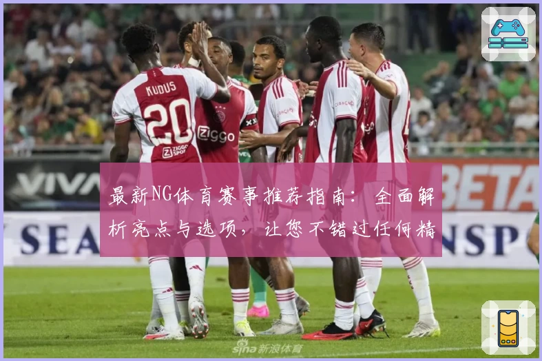 最新NG体育赛事推荐指南：全面解析亮点与选项，让您不错过任何精彩瞬间