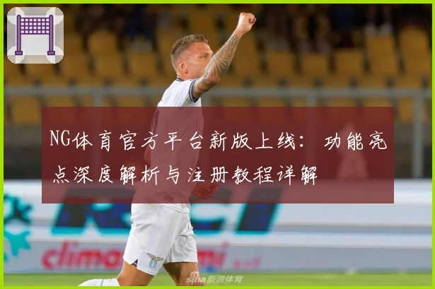 NG体育官方平台新版上线：功能亮点深度解析与注册教程详解