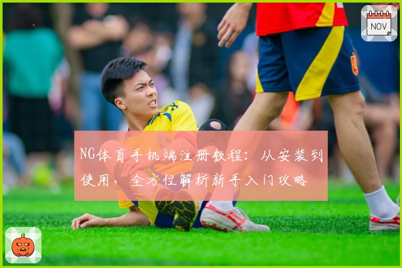 NG体育手机端注册教程：从安装到使用，全方位解析新手入门攻略