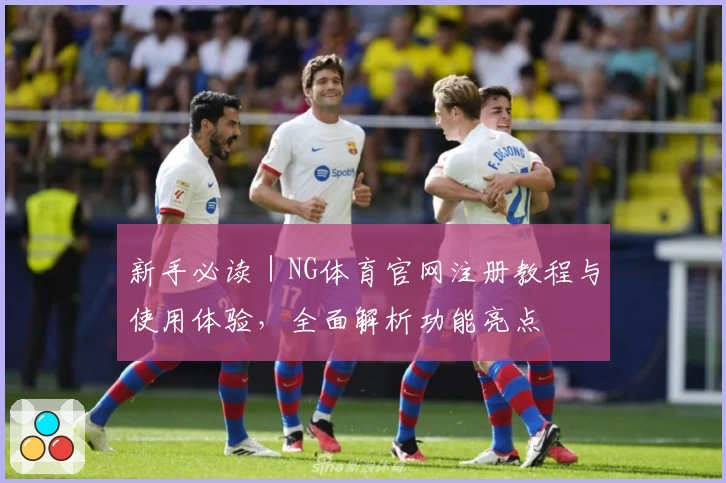 新手必读｜NG体育官网注册教程与使用体验，全面解析功能亮点