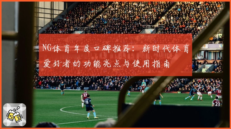 NG体育年度口碑推荐：新时代体育爱好者的功能亮点与使用指南