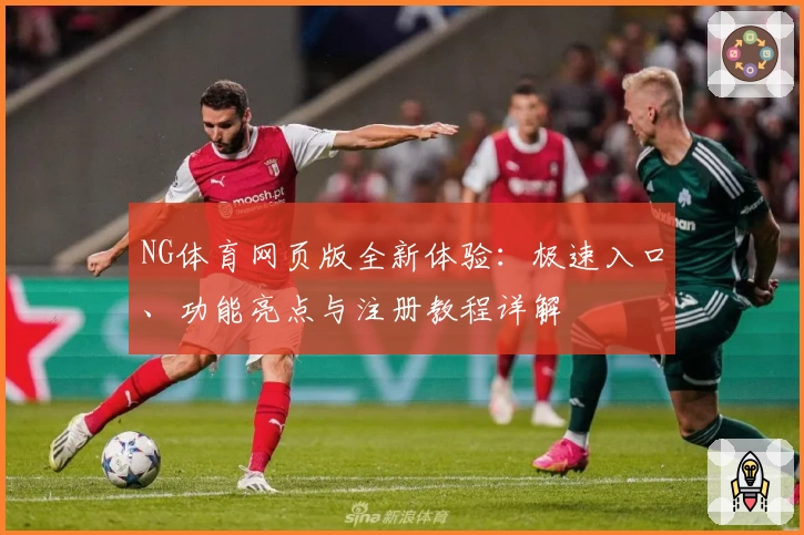 NG体育网页版全新体验：极速入口、功能亮点与注册教程详解