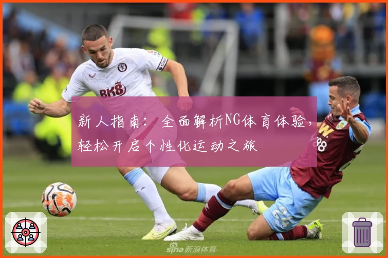 新人指南:全面解析NG体育体验,轻松开启个性化运动之旅