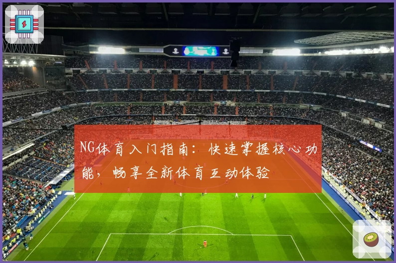 NG体育入门指南：快速掌握核心功能，畅享全新体育互动体验