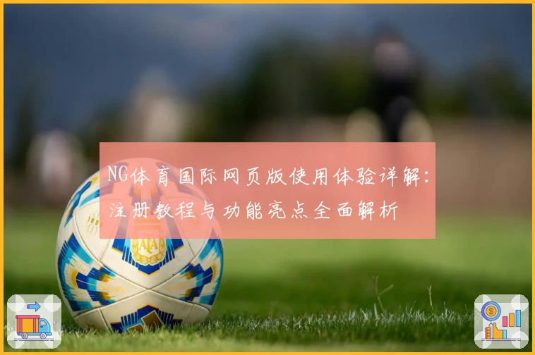 NG体育国际网页版使用体验详解：注册教程与功能亮点全面解析